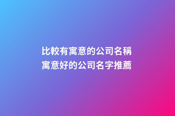 比較有寓意的公司名稱 寓意好的公司名字推薦-第1張-公司起名-玄機派